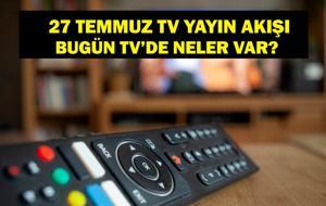 27 TEMMUZ YAYIN AKIŞI: Bu Akşam Hangi Diziler Var? Bugün Televizyonda Neler Var? 27 Temmuz TV Yayın Akışı Listesi