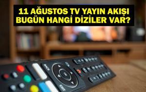 11 AĞUSTOS YAYIN AKIŞI: Bu Akşam Hangi Diziler Var? Bu Akşam Televizyonda Neler Var? 11 Ağustos TV Yayın Akışı Listesi
