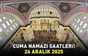 CUMA NAMAZI SAATLERİ 26 ARALIK 2025 | İzmir, Ankara, İstanbul'da Cuma Namazı Saat Kaçta Kılınacak? Diyanet'e Göre İl İl Cuma Namazı Saatleri!