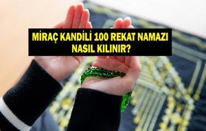 MİRAÇ KANDİLİ 100 REKAT NAMAZ KILINIŞI: Miraç Kandili 100 rekat namaz nasıl kılınır? Miraç Gecesi kılınacak 100 rekatlık namazın kılınışı ve fazileti