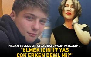 Nazan Öncel'den 'Atlas Çağlayan' paylaşımı: 'Ölmek için 17 yaş çok erken değil mi?'