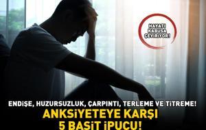 Hayatı kabusa çeviriyor! Endişe, huzursuzluk, dalgınlık, çarpıntı, terleme ve titreme! ANKSİYETEYE KARŞI 5 BASİT İPUCU!