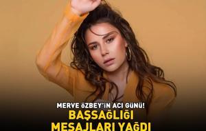 Merve Özbey'in acı günü! Başsağlığı mesajları yağdı