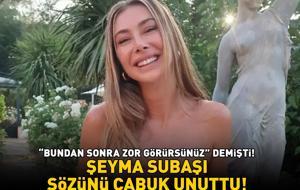 ‘Bundan sonra zor görürsünüz' demişti! Şeyma Subaşı sözünü çabuk unuttu!