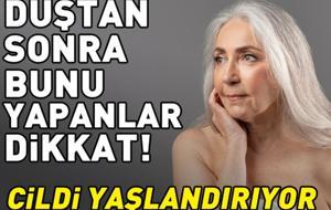 Duştan Sonra Bunu Yapanlar Dikkat! Cildi Yaşlandırıyor