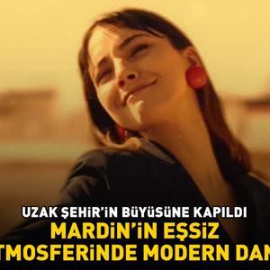 UZAK ŞEHİR’İN BÜYÜSÜNE KAPILDI MARDİN’İN EŞSİZ ATMOSFERİNDE MODERN DANS