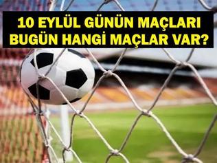 10 EYLÜL BUGÜN KİMİN MAÇI VAR Bu Akşam Hangi Maçlar Var 10 Eylül Günün Maçları