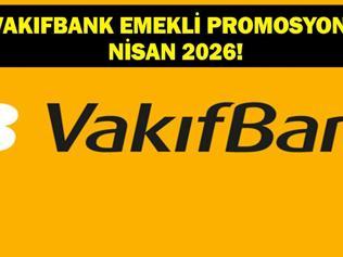 NİSAN AYI VAKIFBANK EMEKLİ PROMOSYONU: 2026 Nisan Vakıfbank Emekli Promosyonu Ne Kadar, Nasıl Başvuru Yapılır