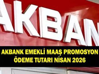 AKBANK EMEKLİ PROMOSYON ÖDEME TUTARI NİSAN 2026: Akbank emeklilere ne kadar promosyon ödüyor