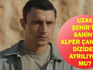 UZAK ŞEHİR ŞAHİN DİZİDEN AYRILIYOR MU Alper Çankaya Uzak Şehirden Ayrılıyor Mu, Neden