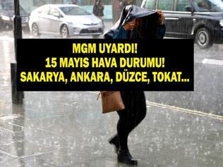 HAVA DURUMU 15 MAYIS CUMA METEOROLOJİ UYARDI: Bugün Hava Nasıl Olacak Ankara, Tokat, Düzce ve Sakarya İçin Kritik Uyarı...