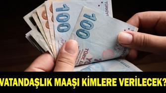VATANDAŞLIK MAAŞI SON DURUM: Vatandaşlık Maaşı Kimlere Verilecek, Başvuru Şartları Neler Vatandaşlık Maaşı Ne Kadar