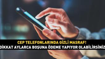 Cep telefonlarında gizli masraf Dikkat aylarca boşuna ödeme yapıyor olabilirsiniz