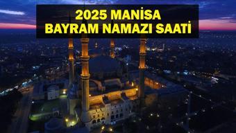 MANİSA Bayram Namazı Saati 2025 - Manisada Ramazan Bayramı namazı saat kaçta, ne zaman kılınacak Diyanet bayram namazı vakti
