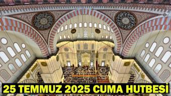 25 TEMMUZ 2025 CUMA HUTBESİ: Bugün diyanet hutbe konusu ne Cuma hutbesi konusu ve PDF tam hali