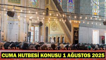 CUMA HUTBESİ KONUSU 1 AĞUSTOS 2025: Bu haftaki Cuma hutbe konusu ne Diyanet İşleri Başkanlığı Cuma hutbesi PDF-tam metni
