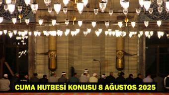 CUMA HUTBESİ KONUSU 8 AĞUSTOS 2025: Bu haftaki Cuma hutbe konusu ne Diyanet Cuma hutbesi PDF-tam metni