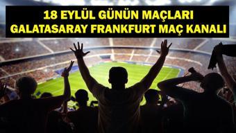 18 EYLÜL BUGÜN KİMİN MAÇI VAR Şampiyonlar Ligi Galatasaray Frankfurt Maçı Saat Kaçta, Hangi Kanalda 18 Eylül Günün Maçları