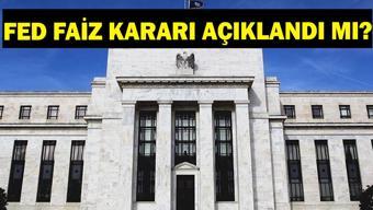 FED FAİZ KARARI AÇIKLANDI MI FED faiz kararı ne zaman açıklanacak