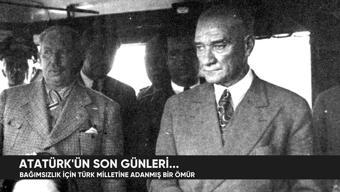 Atatürkün son günleri... Bağımsızlık için Türk milletine adanmış bir ömür