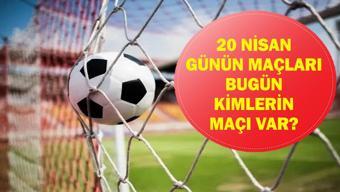 20 NİSAN GÜNÜN MAÇLARI: Bugün Kimin Maçı Var Bugünkü Maçlar Saat Kaçta, Hangi Kanalda 20 Nisan Günün Maçları...