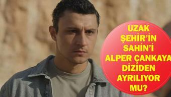 UZAK ŞEHİR ŞAHİN DİZİDEN AYRILIYOR MU Alper Çankaya Uzak Şehirden Ayrılıyor Mu, Neden