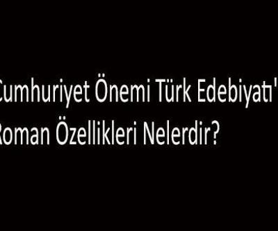 1923 Ve 1950 Arası Cumhuriyet Önemi Türk Edebiyatında Roman Özellikleri Nelerdir