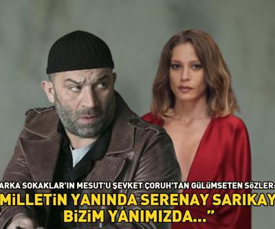 Arka Sokaklar’ın Mesutu Şevket Çoruhtan gülümseten sözler: Milletin yanında Serenay Sarıkaya, bizim yanımızda...