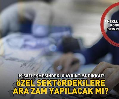 Emekli, memur zammı konuşulurken geri planda kaldı Özel sektördekilere ara zam yapılacak mı İş sözleşmesindeki o detaya dikkat