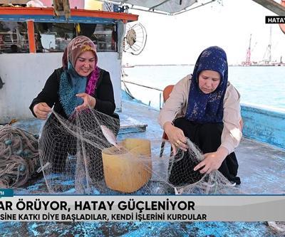 Balıkçıların ağları Hataylı kadınlara emanet