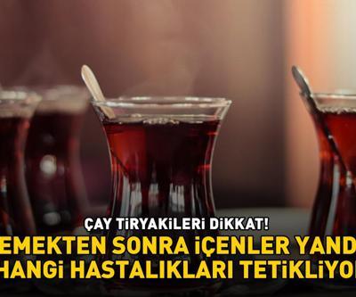 ÇAY TİRYAKİLERİ DİKKAT Yemekten sonra içenler yandı Bakın hangi hastalıkları tetikliyormuş...