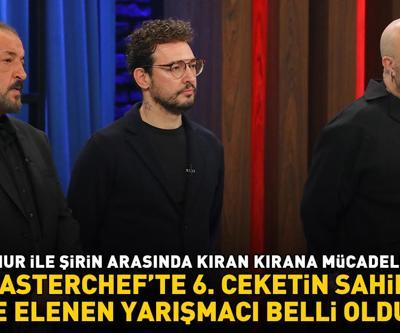 MasterChefte 6. ceketin sahibi ve elenen yarışmacı belli oldu ONUR İLE ŞİRİN ARASINDA KIRAN KIRANA MÜCADELE