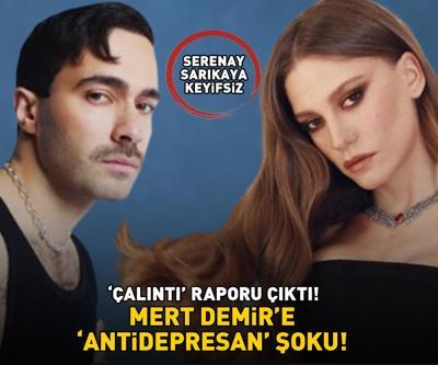 Serenay Sarıkaya keyifsiz Mert Demire Antidepresan şoku: Çalıntı raporu çıktı