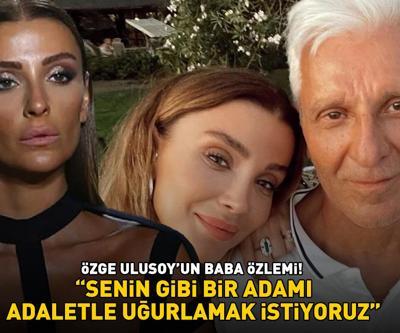 Özge Ulusoyun baba özlemi Senin gibi bir adamı adaletle uğurlamak istiyoruz