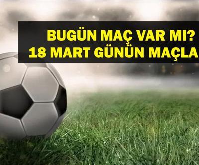 18 MART BUGÜN MAÇ VAR MI Bugün kimin maçı var, hangi kanalda Milli Ara Ne Zaman bitiyor 18 Mart günün maçları