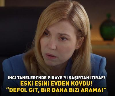 İnci Tanelerinde Pirayeyi şoke eden itiraf Eski eşini evden kovdu DEFOL GİT, BİR DAHA BİZİ ARAMA