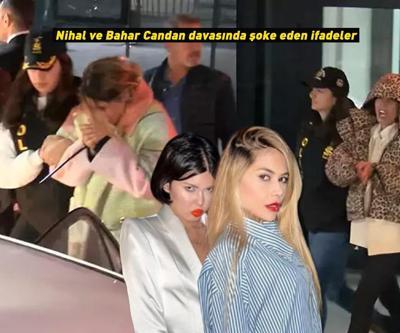 Nihal ve Bahar Candan davasında şoke eden ifadeler
