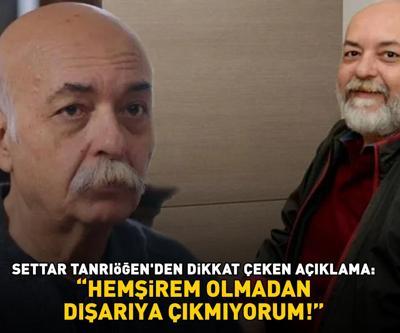 Kızılcık Şerbetinin Aposuydu Settar Tanrıöğen, hemşiresiz sokağa çıkmıyor