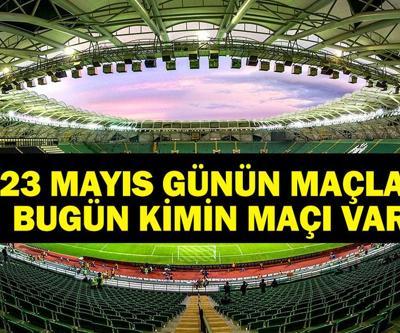 23 MAYIS BUGÜN KİMİN MAÇI VAR Bu Akşam Hangi Maçlar Var, Hangi Kanalda 23 Mayıs Günün Maçları