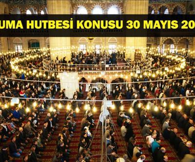 30 MAYIS CUMA HUTBESİ KONUSU: Bu Hafta Cuma Hutbesi Konusu Ne Diyanet İşleri Açıkladı
