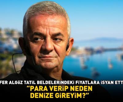 TATİL BELDELERİNDEKİ FİYATLAR ATEŞ PAHASI Zafer Algöz isyan etti Para verip neden denize gireyim