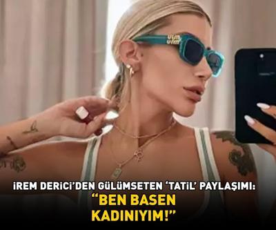 İrem Dericiden gülümseten tatil paylaşımı BEN BASEN KADINIYIM