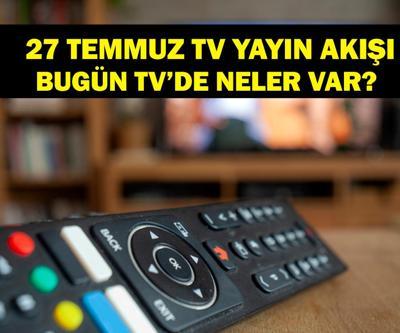 27 TEMMUZ YAYIN AKIŞI: Bu Akşam Hangi Diziler Var Bugün Televizyonda Neler Var 27 Temmuz TV Yayın Akışı Listesi