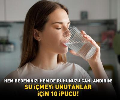 SU İÇMEYİ UNUTANLAR İÇİN 10 İPUCU Hem bedeninizi hem de ruhunuzu canlandırın