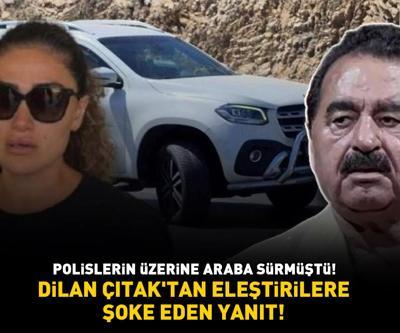 Polislerin üzerine araba sürmüştü İbrahim Tatlısesin kızı Dilan Çıtaktan eleştirilere şoke eden yanıt