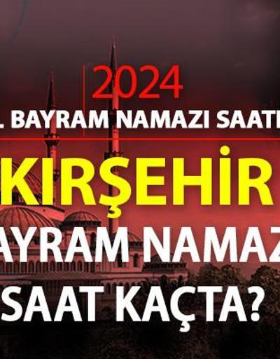 Kırşehir bayram namazı saati 2024 Kırşehir bayram namazı vakti saat kaçta