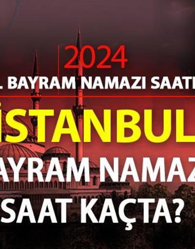 İstanbul bayram namazı saati 2024 İSTANBUL bayram namazı vakti saat kaçta