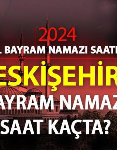 Eskişehir  bayram namazı saati 2024 Eskişehir bayram namazı vakti saat kaçta