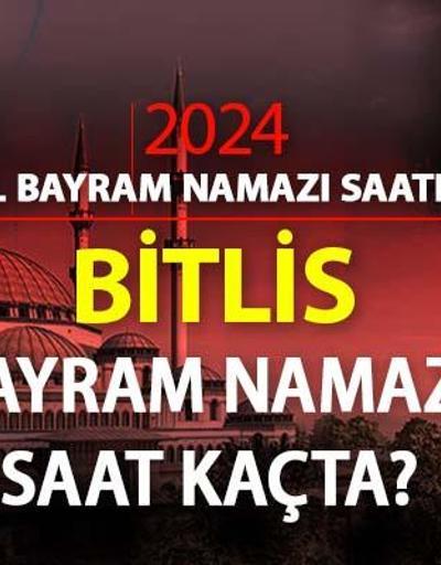 Bitlis bayram namazı ne zaman, saat kaçta Bitlis bayram namazı saati 2024