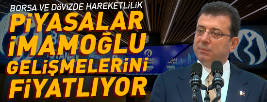 Piyasalar Ekrem İmamoğlu Gelişmelerini Fiyatlıyor